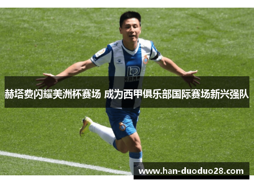 赫塔费闪耀美洲杯赛场 成为西甲俱乐部国际赛场新兴强队