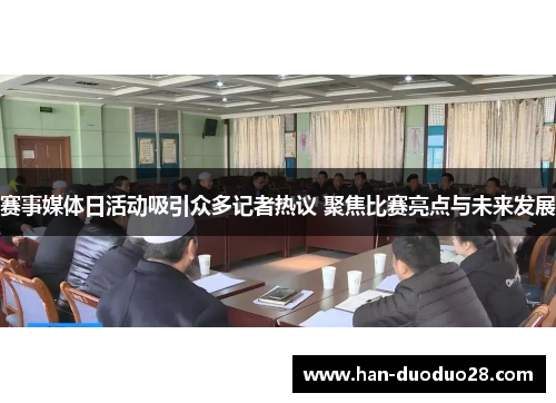 赛事媒体日活动吸引众多记者热议 聚焦比赛亮点与未来发展 赛事媒体日活动吸引众多记者热议 聚焦比赛亮点与未来发展