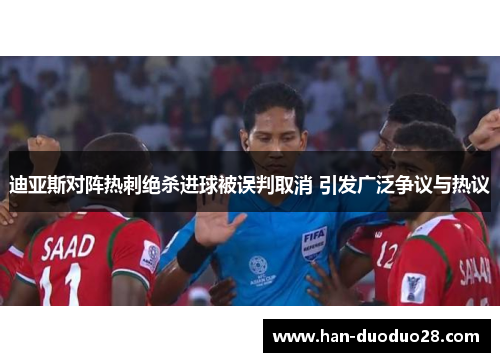 迪亚斯对阵热刺绝杀进球被误判取消 引发广泛争议与热议 迪亚斯对阵热刺绝杀进球被误判取消 引发广泛争议与热议