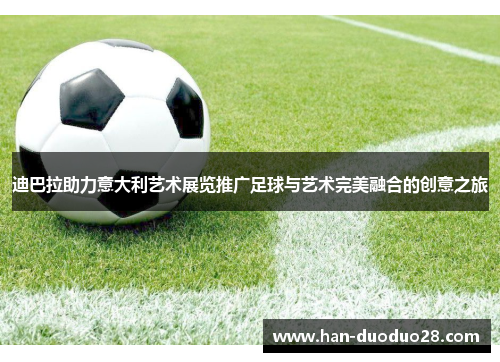 迪巴拉助力意大利艺术展览推广足球与艺术完美融合的创意之旅 迪巴拉助力意大利艺术展览推广足球与艺术完美融合的创意之旅