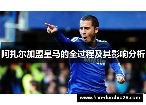 阿扎尔加盟皇马的全过程及其影响分析 阿扎尔加盟皇马的全过程及其影响分析