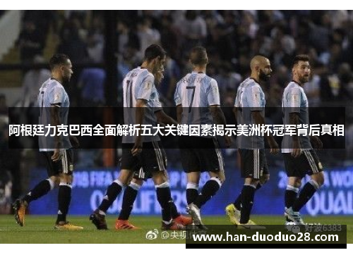 阿根廷力克巴西全面解析五大关键因素揭示美洲杯冠军背后真相 阿根廷力克巴西全面解析五大关键因素揭示美洲杯冠军背后真相