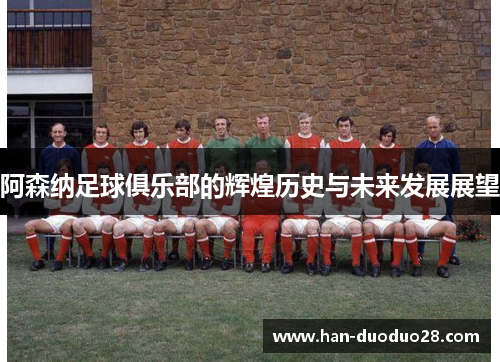 阿森纳足球俱乐部的辉煌历史与未来发展展望 阿森纳足球俱乐部的辉煌历史与未来发展展望