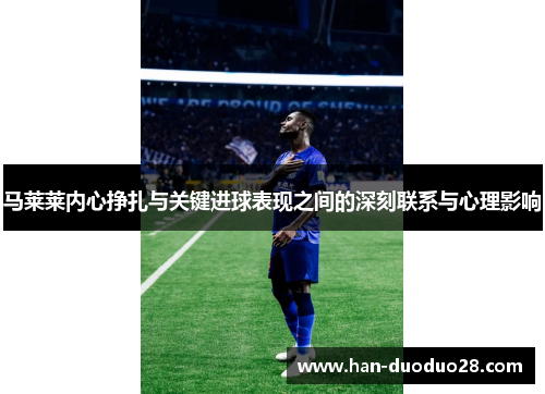 马莱莱内心挣扎与关键进球表现之间的深刻联系与心理影响 马莱莱内心挣扎与关键进球表现之间的深刻联系与心理影响